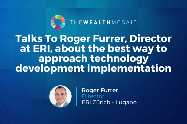The Wealth Mosaic Talks To Roger Furrer, Director at ERI, about the best way to approach technology development implementation